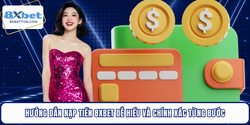 Hướng dẫn nạp tiền 8XBET dễ hiểu và chính xác từng bước 